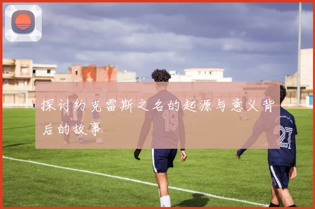 探讨约克雷斯之名的起源与意义背后的故事