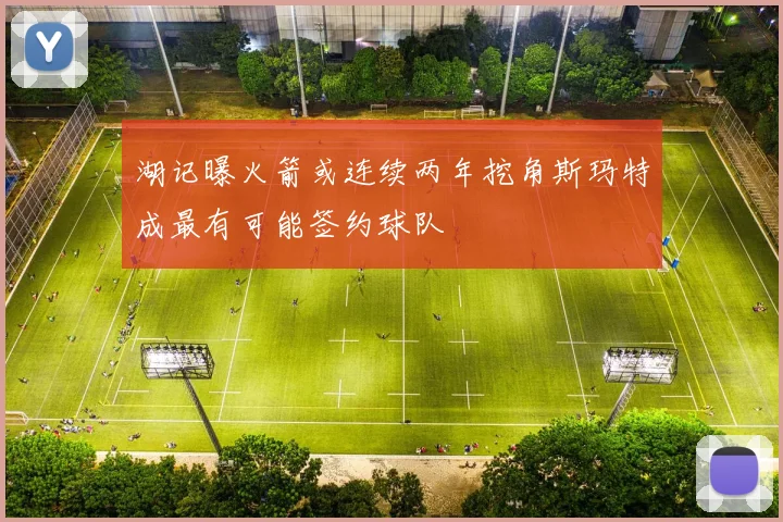 湖记曝火箭或连续两年挖角斯玛特成最有可能签约球队