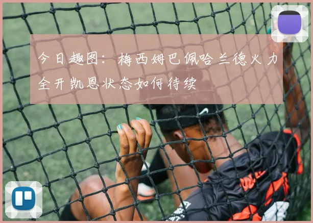 今日趣图：梅西姆巴佩哈兰德火力全开凯恩状态如何待续