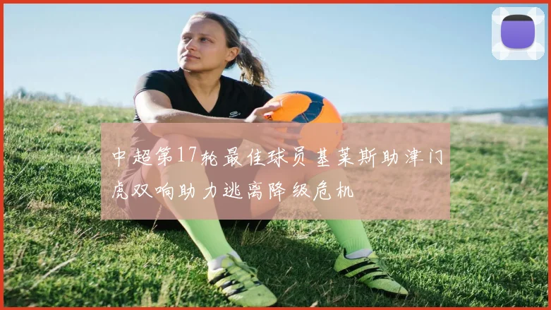 中超第17轮最佳球员基莱斯助津门虎双响助力逃离降级危机