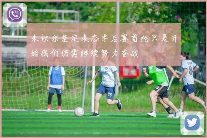 米切尔坚定表态季后赛首轮只是开始我们仍需继续努力奋战