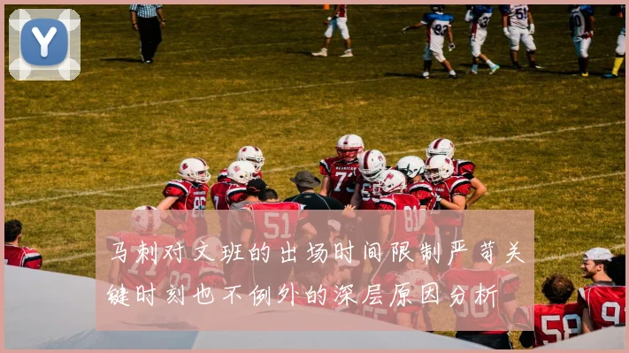 马刺对文班的出场时间限制严苛关键时刻也不例外的深层原因分析