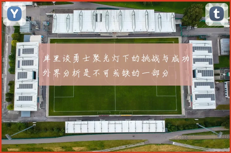 库里谈勇士聚光灯下的挑战与成功外界分析是不可或缺的一部分
