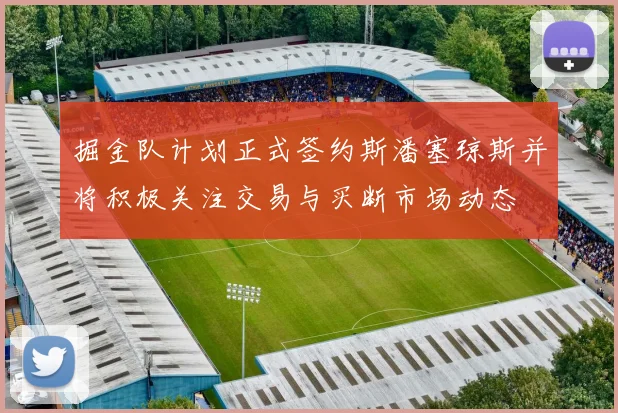 掘金队计划正式签约斯潘塞琼斯并将积极关注交易与买断市场动态