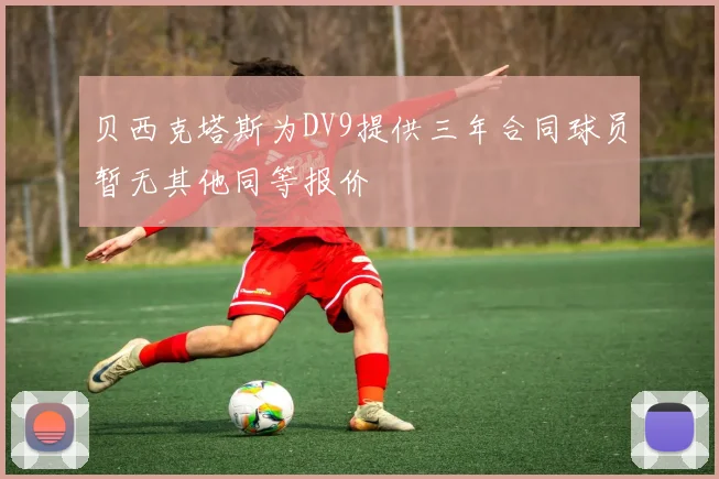 贝西克塔斯为DV9提供三年合同球员暂无其他同等报价