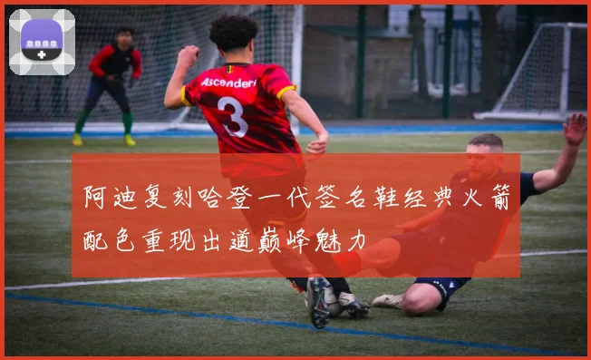 阿迪复刻哈登一代签名鞋经典火箭配色重现出道巅峰魅力